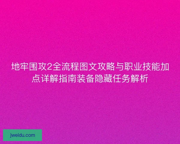 地牢围攻2全流程图文攻略与职业技能加点详解指南装备隐藏任务解析