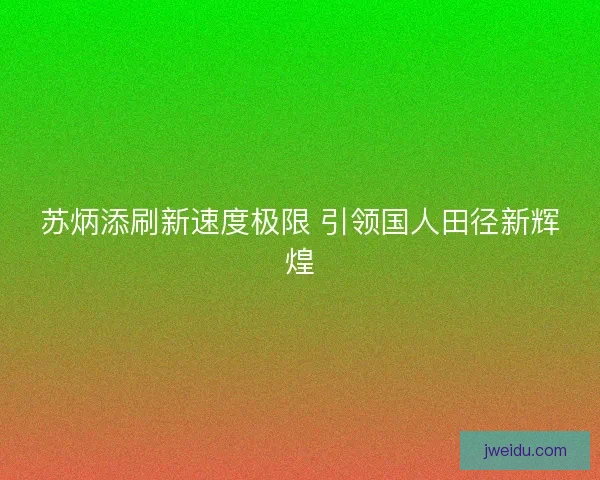 苏炳添刷新速度极限 引领国人田径新辉煌