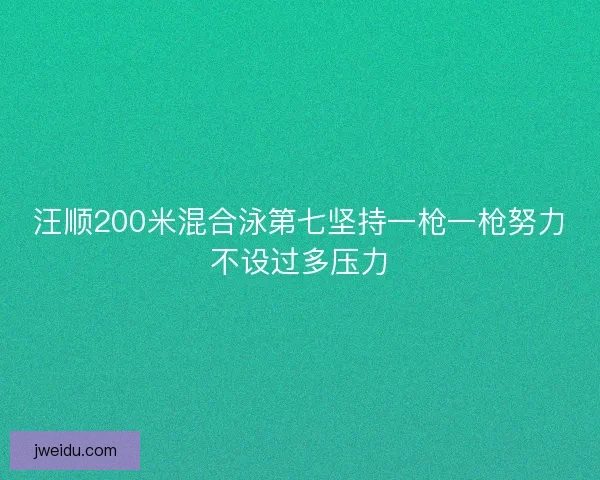 汪顺200米混合泳第七坚持一枪一枪努力不设过多压力