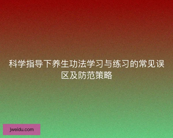 科学指导下养生功法学习与练习的常见误区及防范策略
