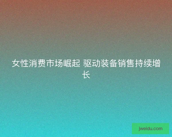 女性消费市场崛起 驱动装备销售持续增长