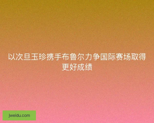 以次旦玉珍携手布鲁尔力争国际赛场取得更好成绩