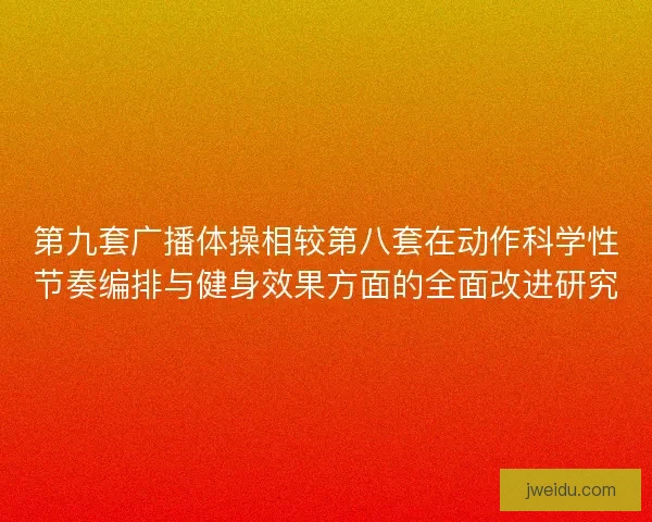 第九套广播体操相较第八套在动作科学性节奏编排与健身效果方面的全面改进研究