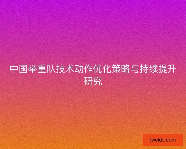 中国举重队技术动作优化策略与持续提升研究