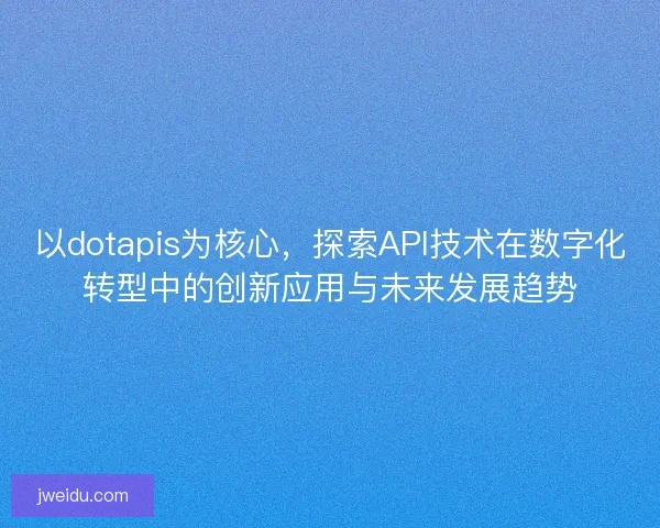 以dotapis为核心,探索API技术在数字化转型中的创新应用与未来发展趋势 以dotapis为核心,探索API技术在数字化转型中的创新应用与未来发展趋势